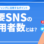 主要SNSの利用者数とは？マーケティングに活用するポイントを解説