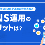 SNS運用のメリットは？企業に合ったSNSや運用の注意点など