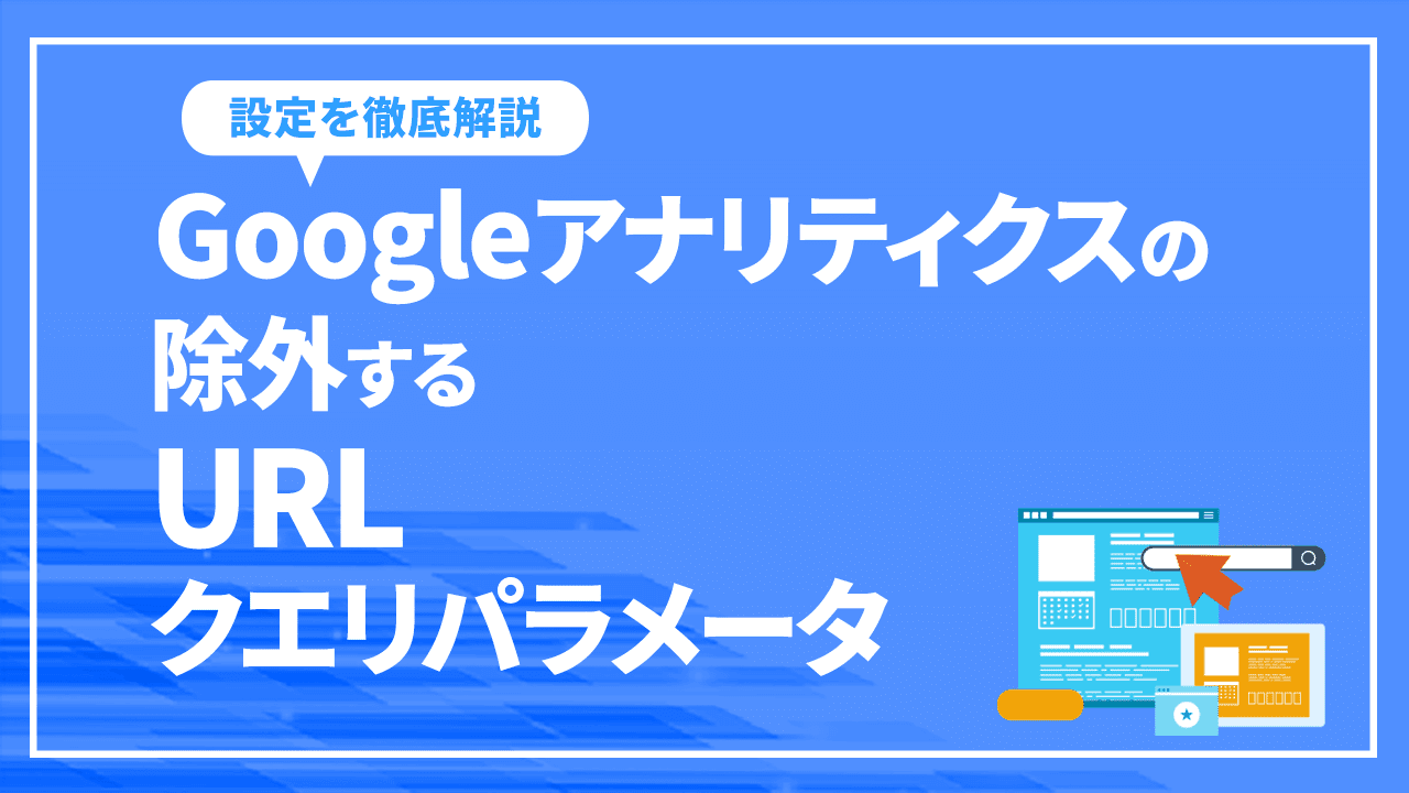 Googleアナリティクスの「除外するURLクエリパラメータ」の設定を徹底解説