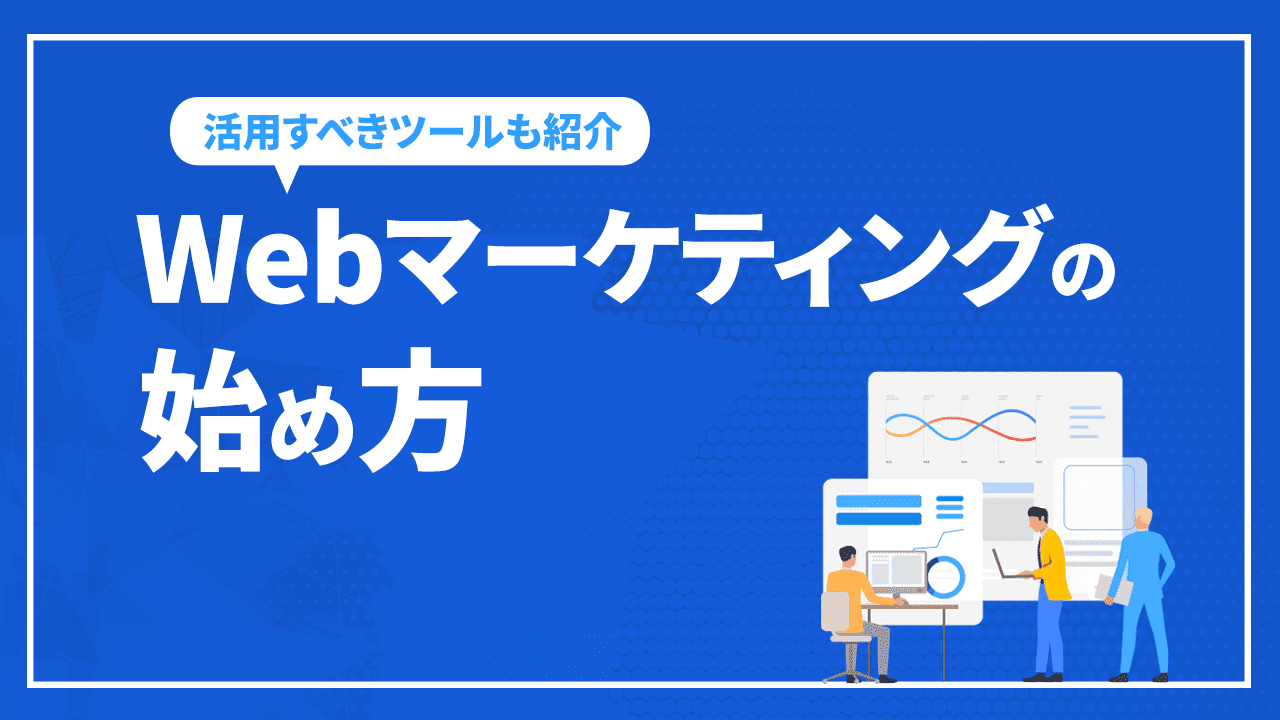 Webマーケティングの始め方から活用すべきツールまでを解説