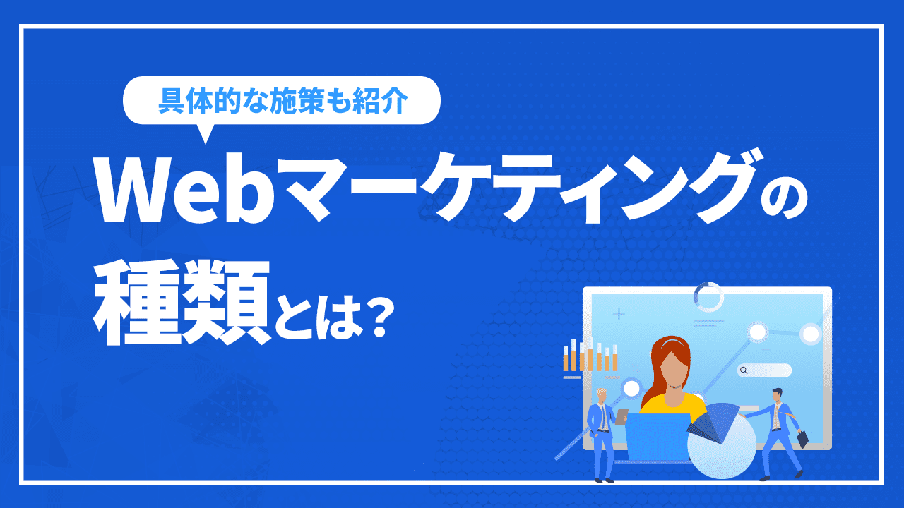 Webマーケティングの種類とは？具体的な施策や自社に合った手法など