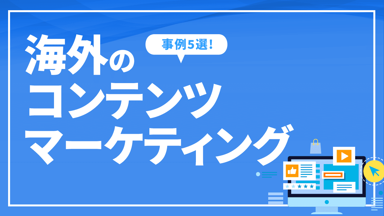 海外のコンテンツマーケティングの事例5選! 取り組みのポイントも解説