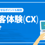 顧客体験(CX)とは？向上のポイントや事例を徹底解説