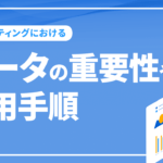 マーケティングにおけるデータの重要性や活用手順について解説