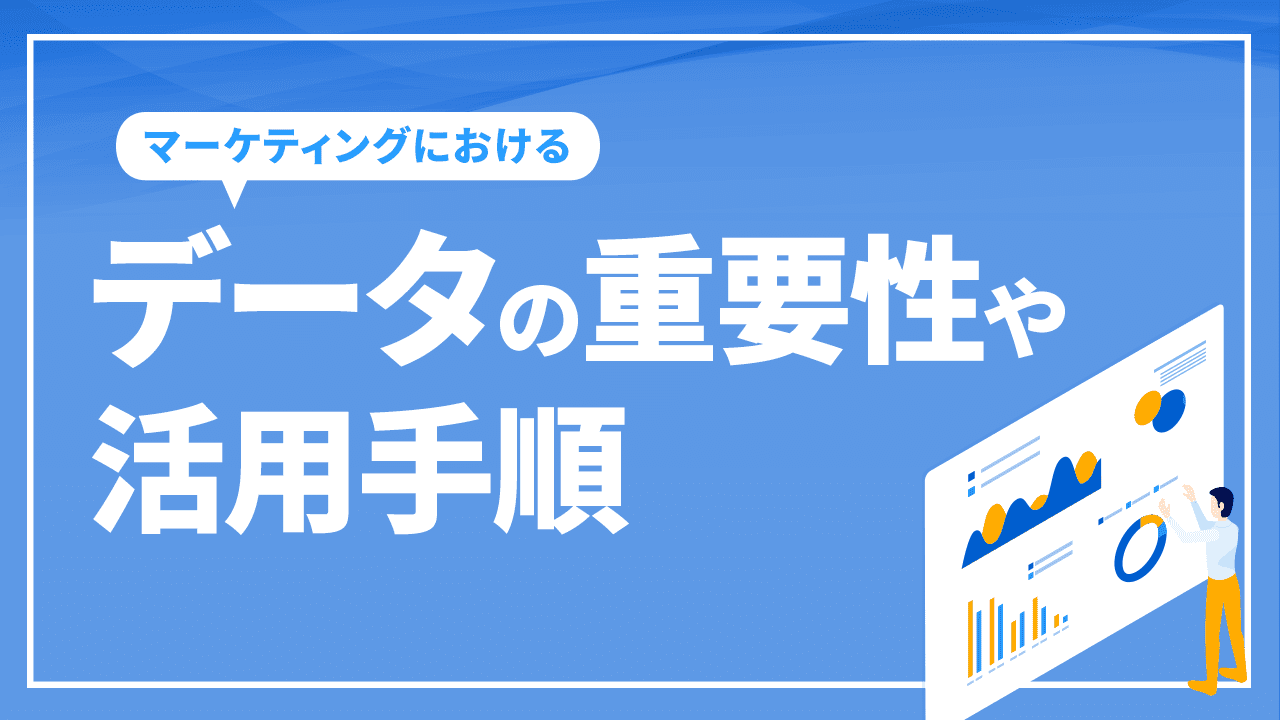 マーケティングにおけるデータの重要性や活用手順について解説