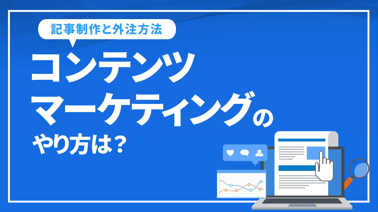 コンテンツマーケティングの記事制作のやり方は？記事の書き方や外注について