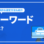 キーワードとは？種類やSEOに効果的な選定方法を徹底解説