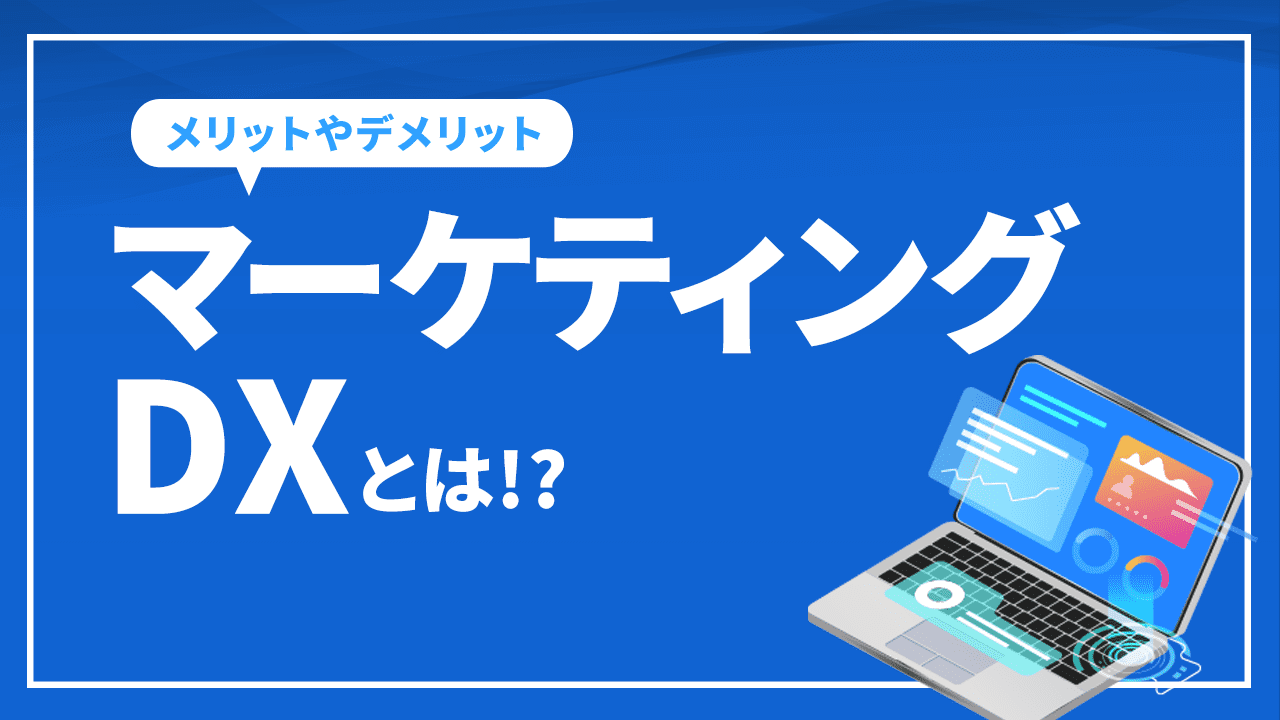 マーケティングDXとは!? メリットやデメリットを徹底解説