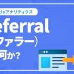 GoogleアナリティクスのReferral（リファラー）とは何か？確認方法も解説