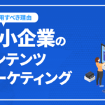 中小企業がコンテンツマーケティングを活用すべき理由や実践方法を解説