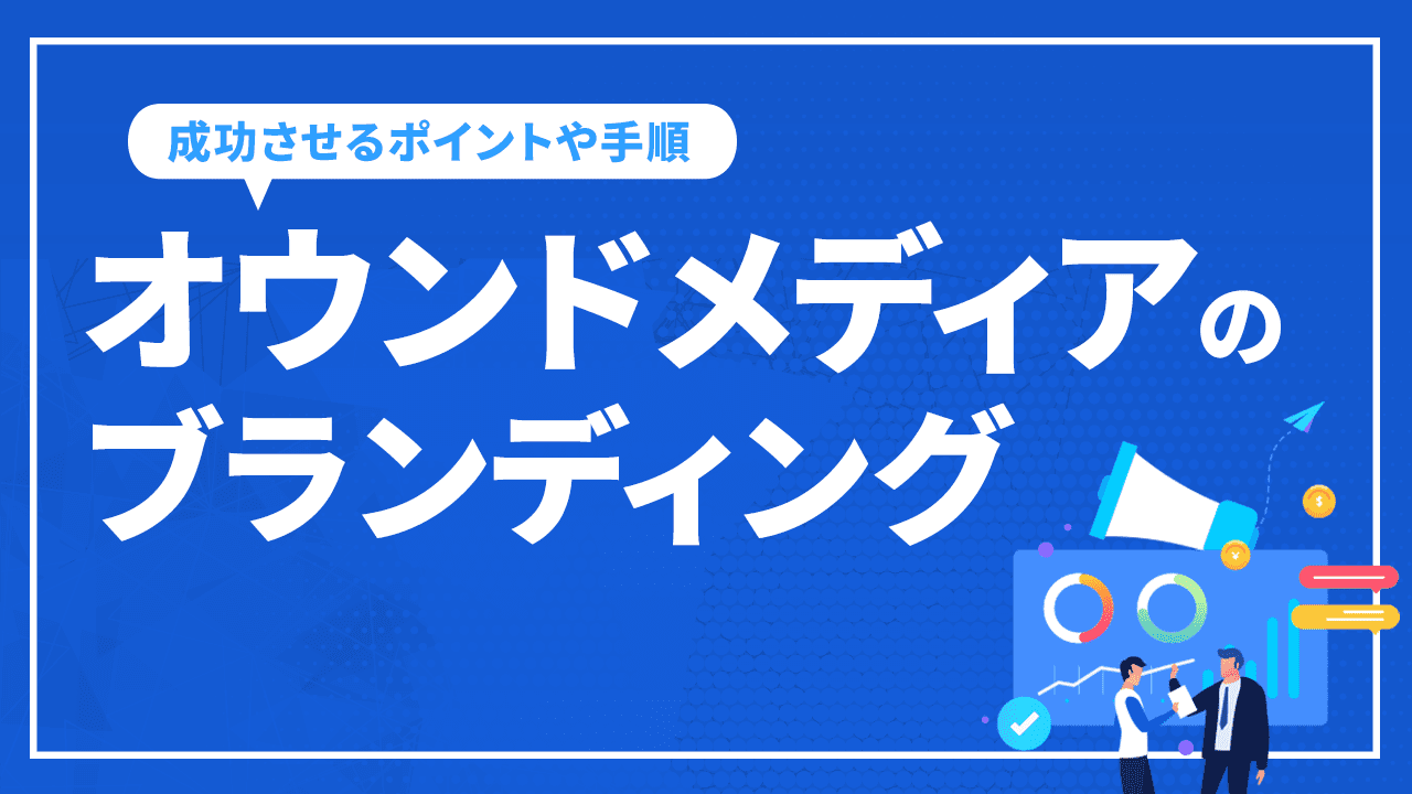 オウンドメディアでブランディングを成功させるポイントや手順を解説