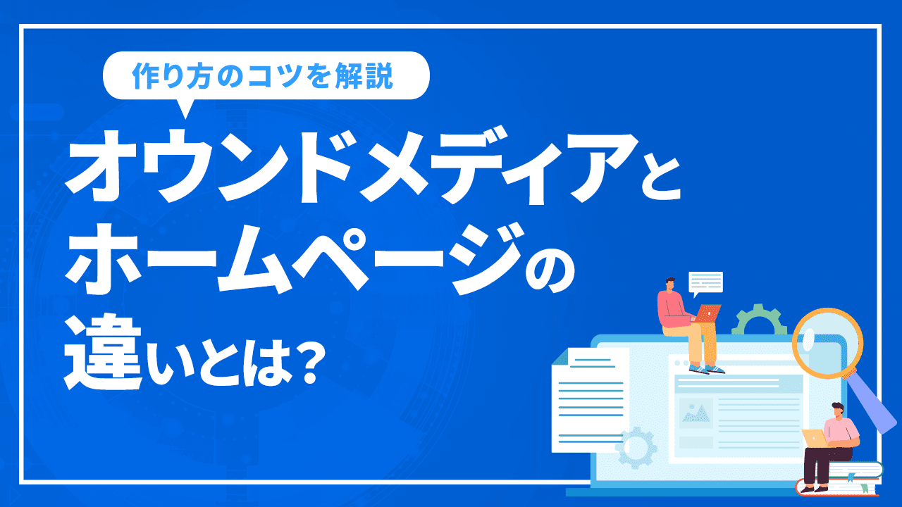 オウンドメディアとホームページの違いとは？運用メリットや作り方のコツを解説