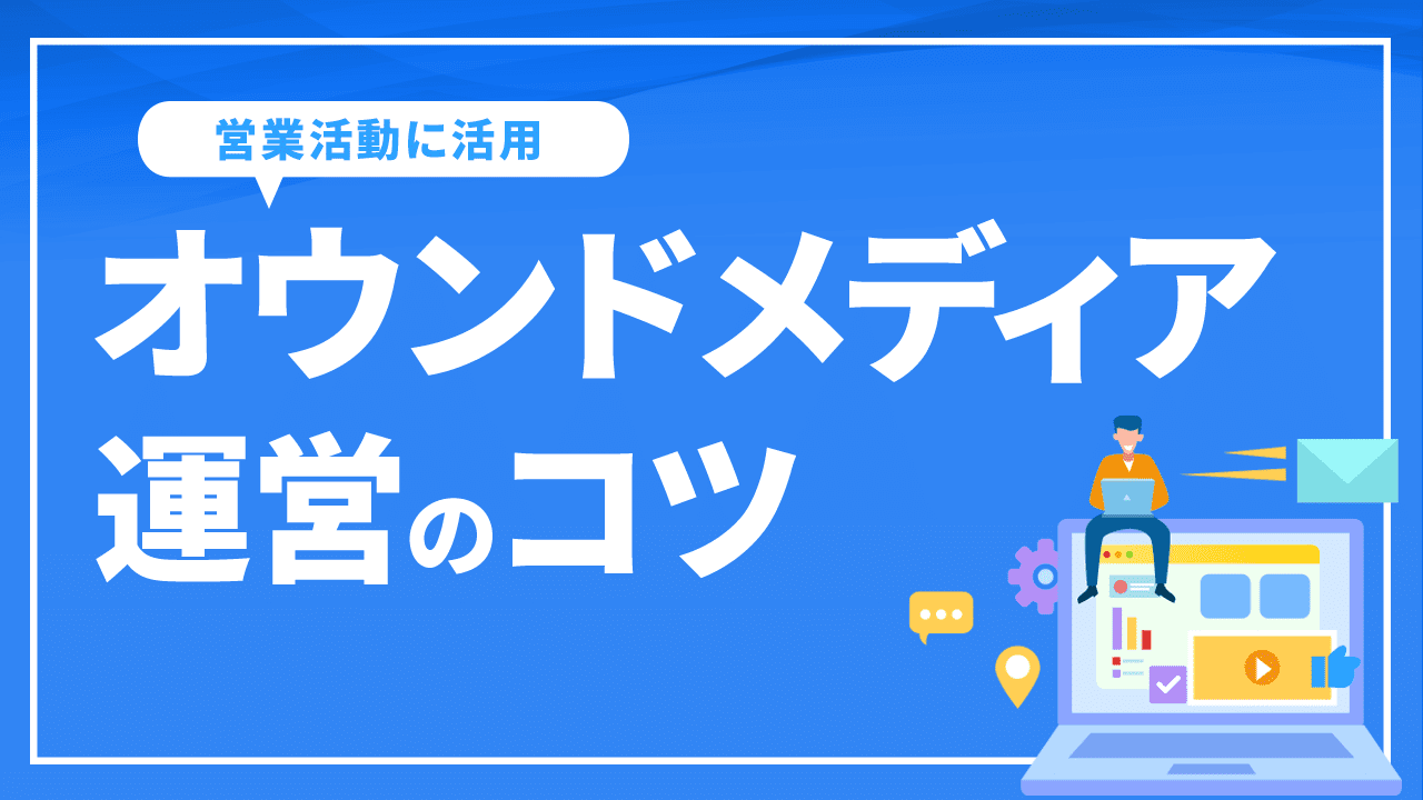 オウンドメディアを営業活動に活用するメリットとは？運営のコツも解説