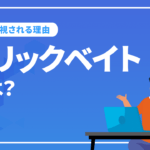 クリックベイトとは？クリックベイトを避けるタイトルの付け方は？