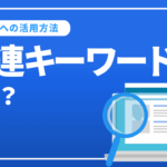 関連キーワードとは？調べ方やSEOへの活用方法を徹底解説