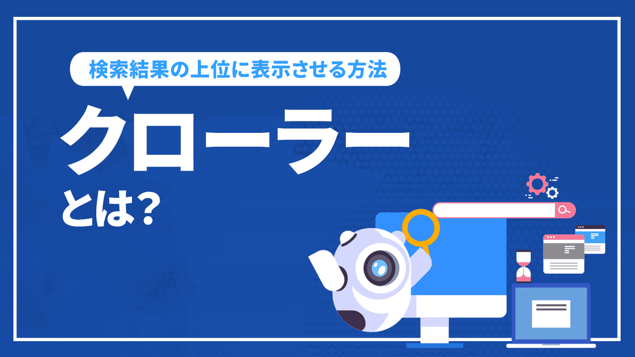 クローラーとは？仕組みや検索結果にSEO上位表示させる方法を解説