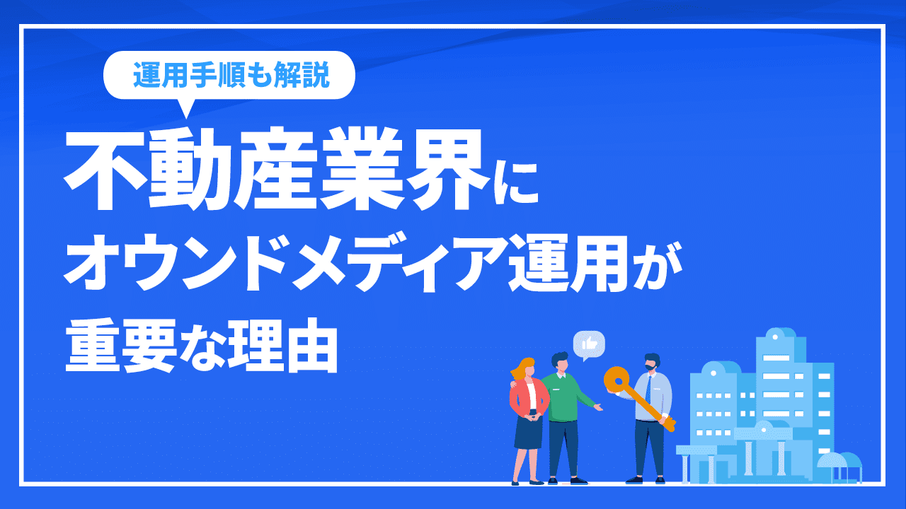 不動産業界にオウンドメディア運用が重要な理由