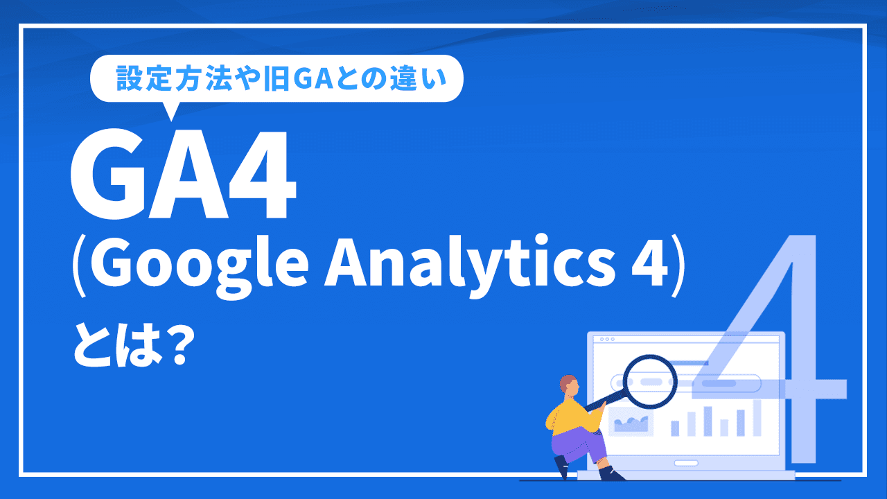 GA4(Google Analytics 4)とは？グーグルアナリティクス４の設定方法や旧GAとの違い等