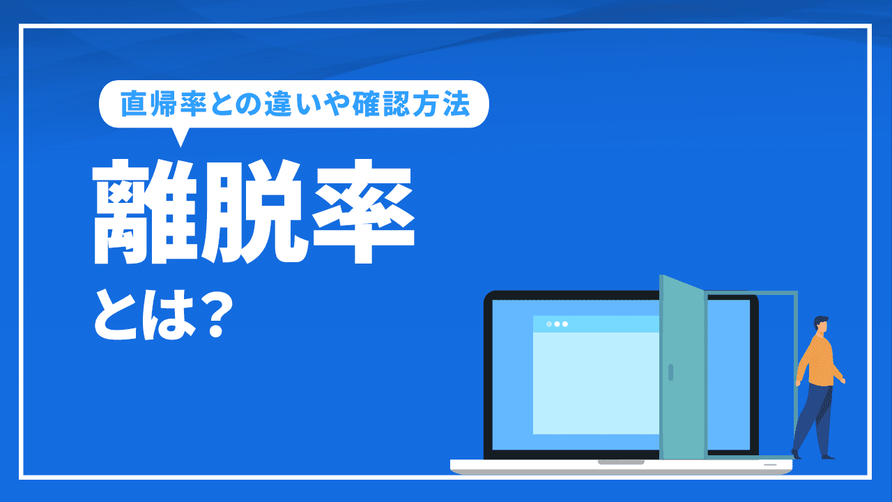 離脱率とは？直帰率との違いや確認方法、数値が悪い原因や改善策