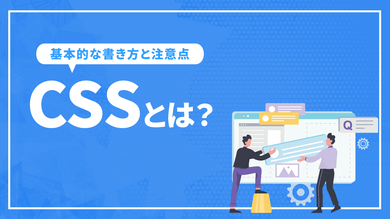 CSSとは？役割と基本的な書き方や注意点を解説