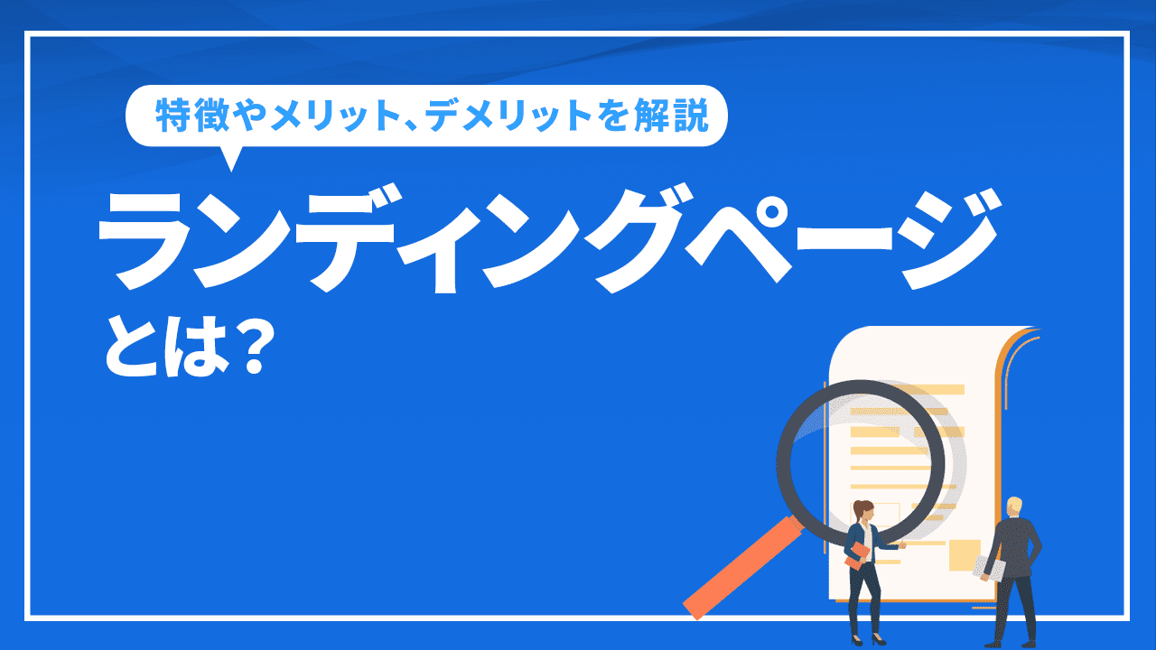 ランディングページとは？LPの特徴やメリット、デメリットを解説