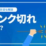 リンク切れとは？リンク切れ要因のチェック方法と対策