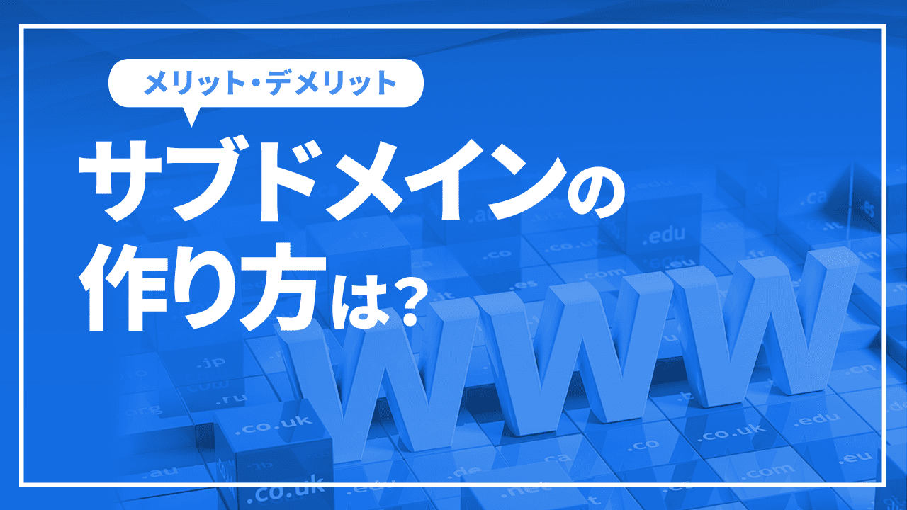 サブドメインの作り方は?メリットやデメリット、使い分け方など