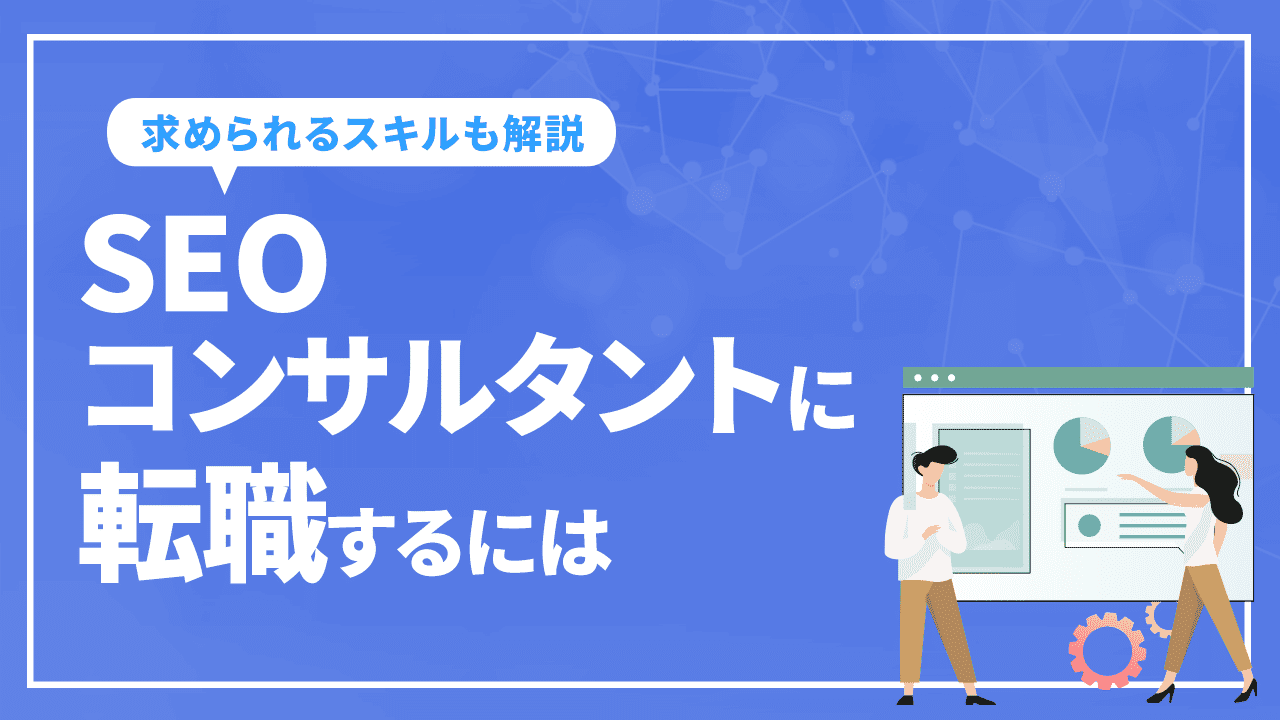 SEOコンサルタントに転職するには？求められるスキルを解説！