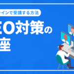 SEO対策の講座をオンラインで受講する方法と費用について