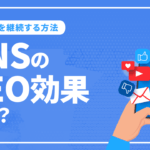 SNSのSEO効果とは？SEO効果を高めるための方法