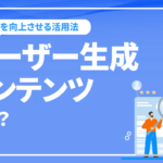 ユーザー生成コンテンツとは？CVRを向上させる活用法