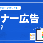 バナー広告とは？種類やメリット・デメリットなど徹底解説！