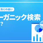 オーガニック検索とは？有料検索（広告）との違いとトラフィックを増やす方法についてSEO初心者向けに解説