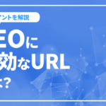 SEOに有効なURLとは？Googleが推奨するURL構造のポイントを解説