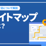 サイトマップとは？作成方法やSEO効果について解説