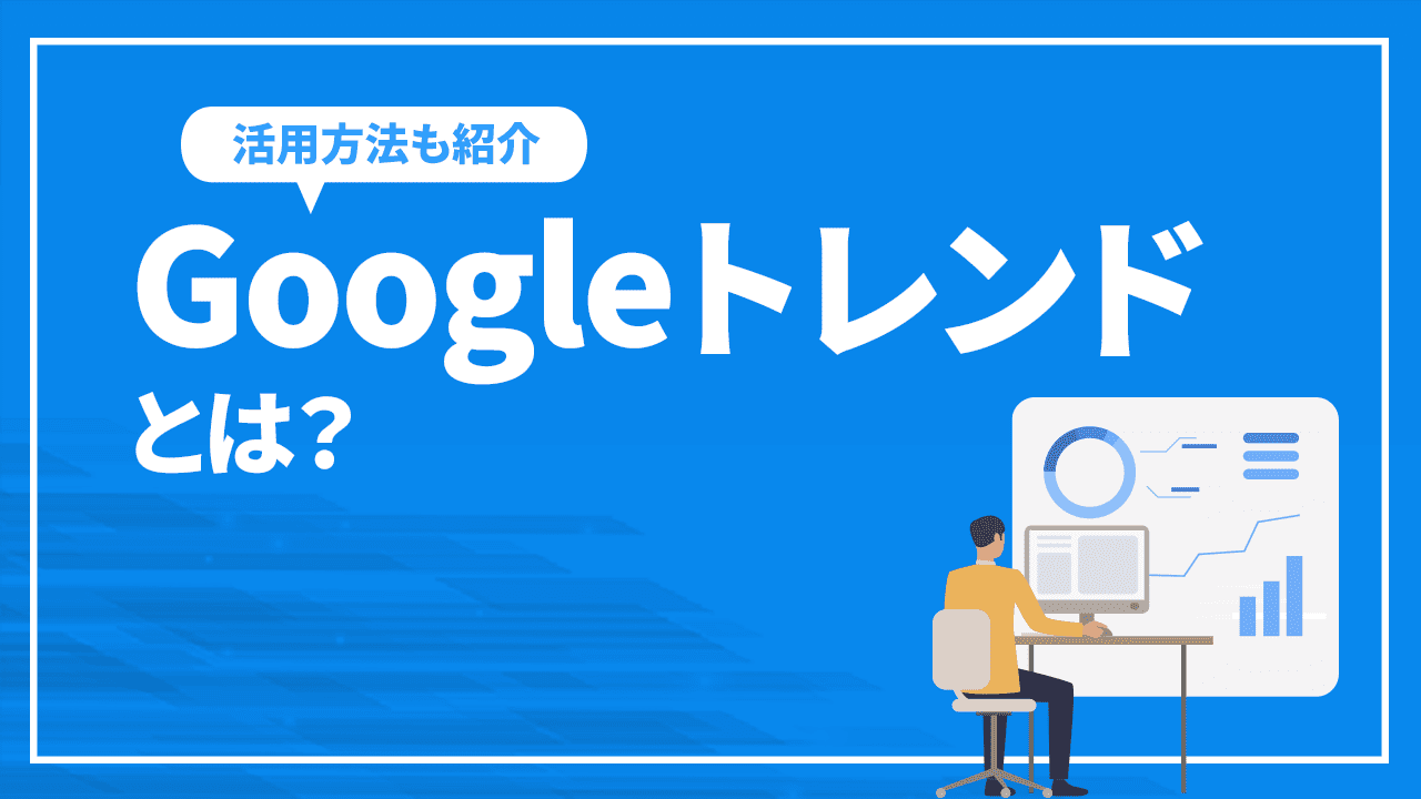 Googleトレンドとは？機能や活用方法を解説