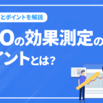 SEOにおいて効果測定のポイントとは？やり方とポイントを解説