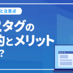 h2タグの目的とは？SEO上のメリットや注意点について解説