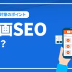 動画SEOとは？VSEOの得られるメリットや注意したいポイントを解説