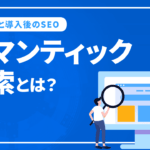 セマンティック検索とは？事例と導入後のSEOについて解説