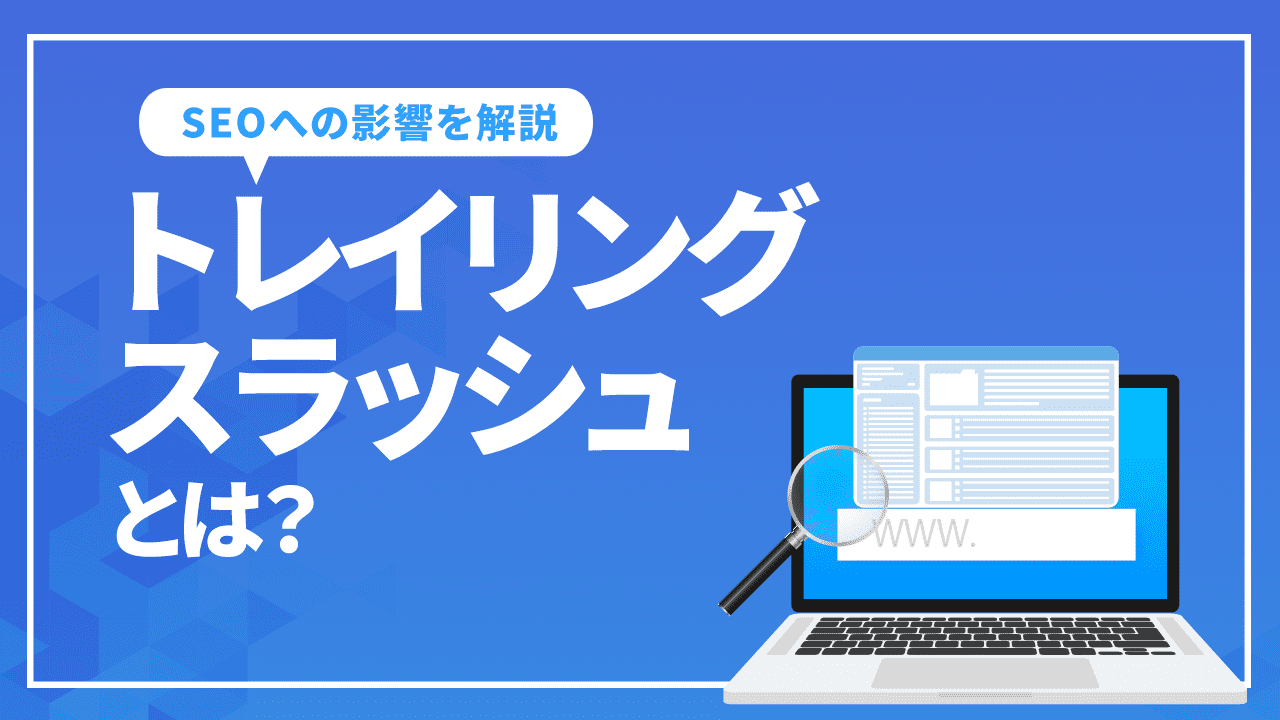 トレイリングスラッシュとは？URL末尾のスラッシュのありとなしの違いとSEOへの影響を解説