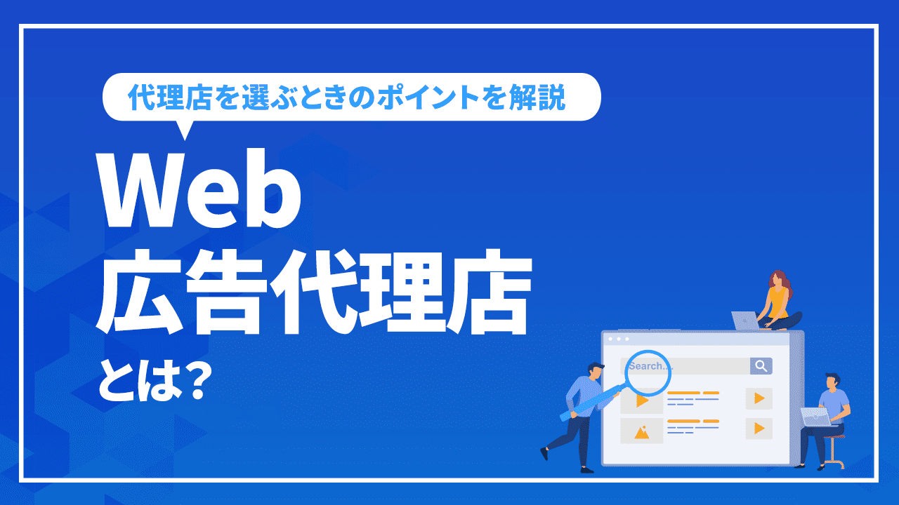 Web広告代理店とは？依頼をするメリット、デメリット、代理店を選ぶときのポイントを解説