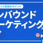 インバウンドマーケティングとは？メリットと実践のポイントを解説