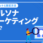 ペルソナマーケティングとは？メリットや設定方法を解説