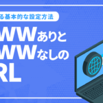 URLのwwwありとなしの違いとは？SEOの関係を丁寧に解説