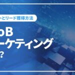 BtoBマーケティングとは？基本概念から具体的な施策まで解説