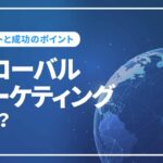 グローバルマーケティングとは？メリットやローカライゼーションについて解説