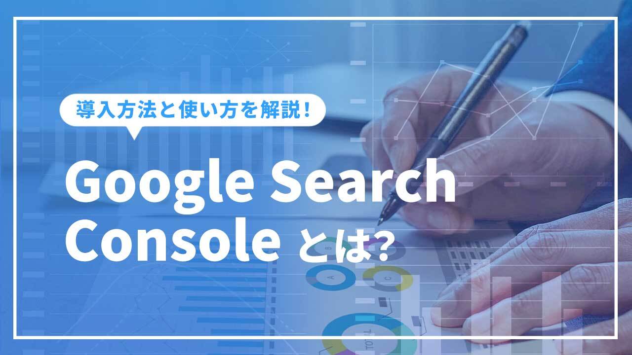 Google Search Consoleとは？グーグルサーチコンソールの導入方法と使い方を解説