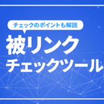 被リンクチェックツールをご紹介！SEO対策に重要な被リンクとは？