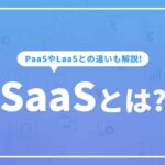 SaaSとは?ビジネスで活用するメリットと事例について解説